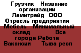 Грузчик › Название организации ­ Ламитрейд, ООО › Отрасль предприятия ­ Мебель › Минимальный оклад ­ 30 000 - Все города Работа » Вакансии   . Тыва респ.